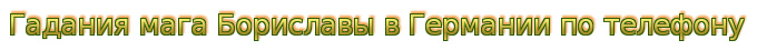 Гадания мага Бориславы в Германии по телефону Гадания мага Бориславы в Германии по телефону