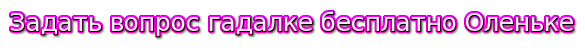 Задать вопрос гадалке бесплатно Оленьке