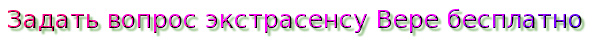 Задать вопрос экстрасенсу Вере бесплатно